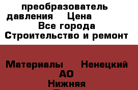 преобразователь  давления  › Цена ­ 5 000 - Все города Строительство и ремонт » Материалы   . Ненецкий АО,Нижняя Пеша с.